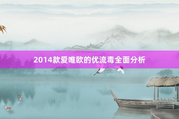 2014款爱唯欧的优流毒全面分析