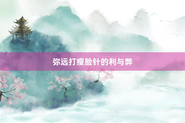 弥远打瘦脸针的利与弊