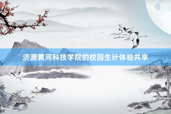 济源黄河科技学院的校园生计体验共享