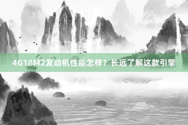 4G18M2发动机性能怎样？长远了解这款引擎