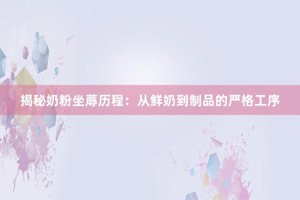 揭秘奶粉坐蓐历程：从鲜奶到制品的严格工序